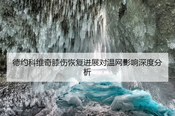 德约科维奇膝伤恢复进展对温网影响深度分析